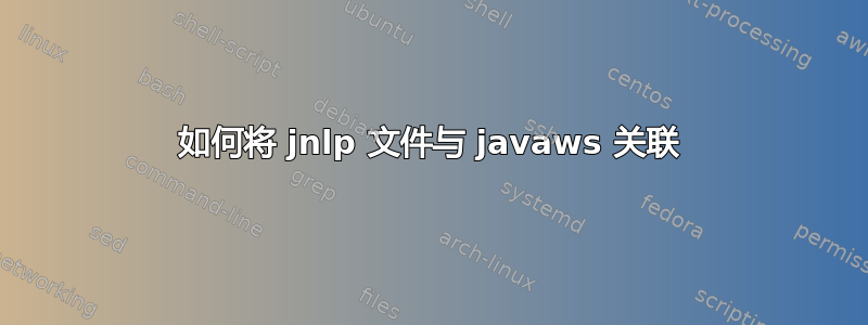 如何将 jnlp 文件与 javaws 关联