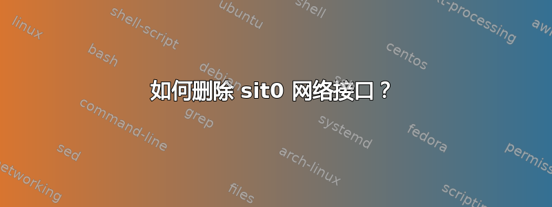 如何删除 sit0 网络接口？