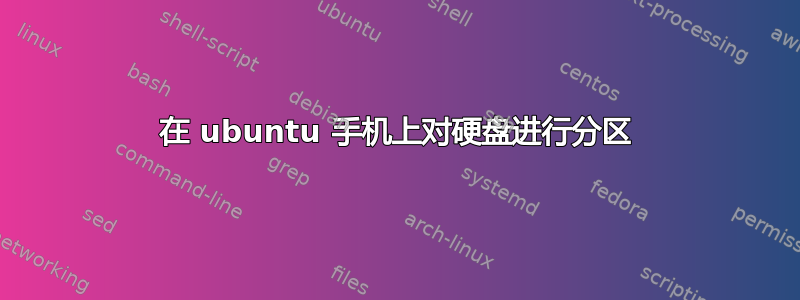 在 ubuntu 手机上对硬盘进行分区