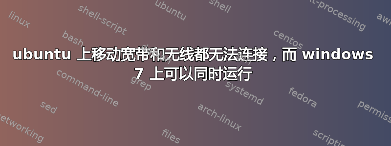 ubuntu 上移动宽带和无线都无法连接，而 windows 7 上可以同时运行