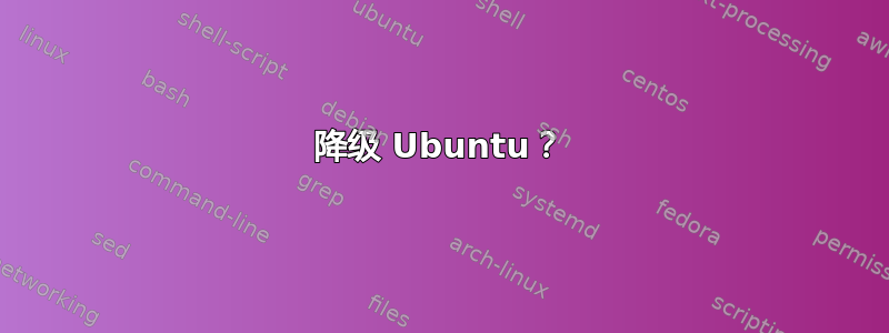 降级 Ubuntu？