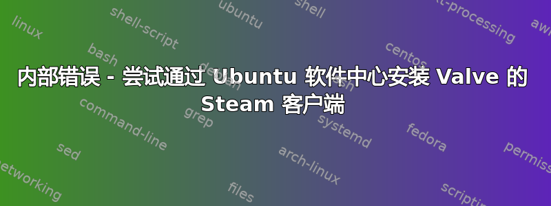 内部错误 - 尝试通过 Ubuntu 软件中心安装 Valve 的 Steam 客户端