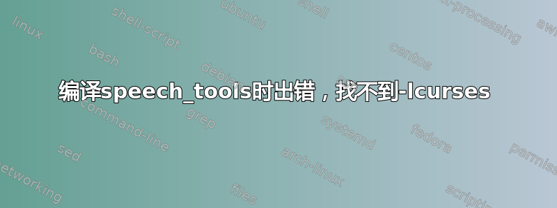 编译speech_tools时出错，找不到-lcurses