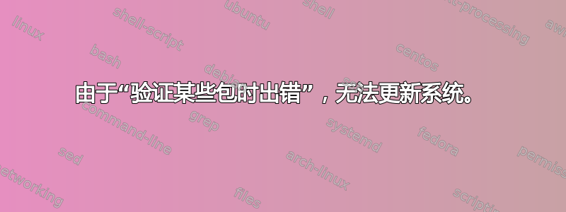 由于“验证某些包时出错”，无法更新系统。