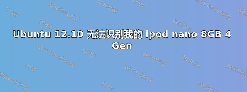 Ubuntu 12.10 无法识别我的 ipod nano 8GB 4 Gen