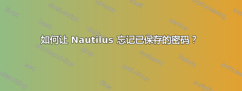 如何让 Nautilus 忘记已保存的密码？