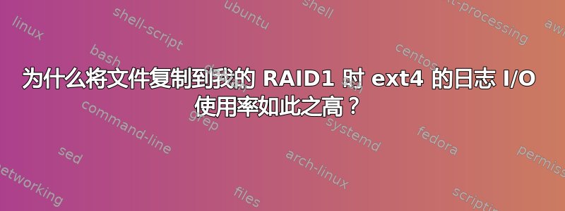 为什么将文件复制到我的 RAID1 时 ext4 的日志 I/O 使用率如此之高？