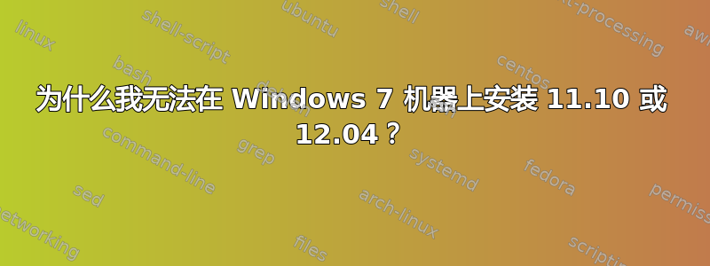 为什么我无法在 Windows 7 机器上安装 11.10 或 12.04？