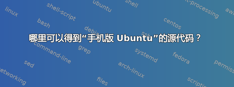 哪里可以得到“手机版 Ubuntu”的源代码？