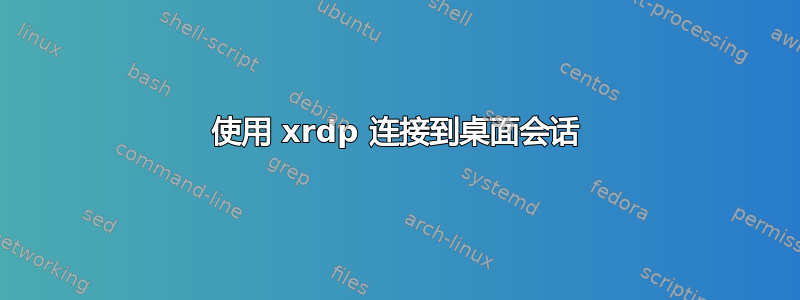 使用 xrdp 连接到桌面会话