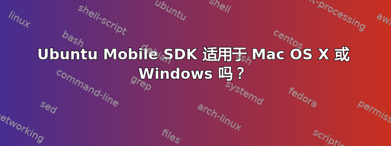 Ubuntu Mobile SDK 适用于 Mac OS X 或 Windows 吗？