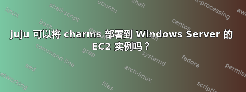 juju 可以将 charms 部署到 Windows Server 的 EC2 实例吗？