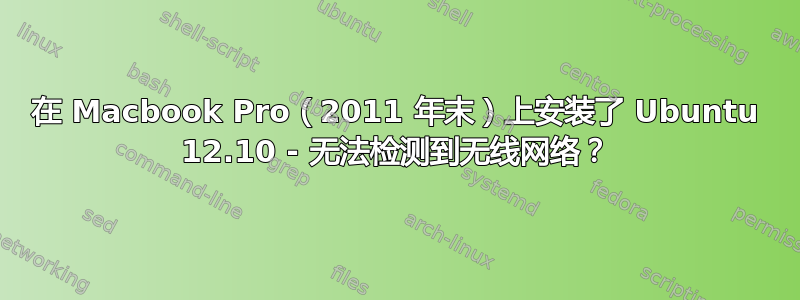 在 Macbook Pro（2011 年末）上安装了 Ubuntu 12.10 - 无法检测到无线网络？