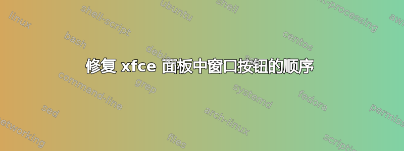 修复 xfce 面板中窗口按钮的顺序