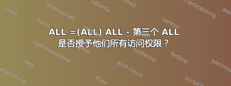 ALL =(ALL) ALL - 第三个 ALL 是否授予他们所有访问权限？