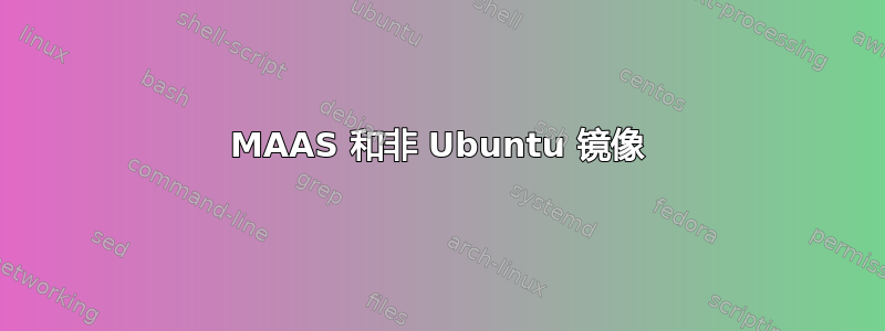 MAAS 和非 Ubuntu 镜像