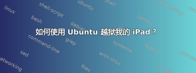 如何使用 Ubuntu 越狱我的 iPad？