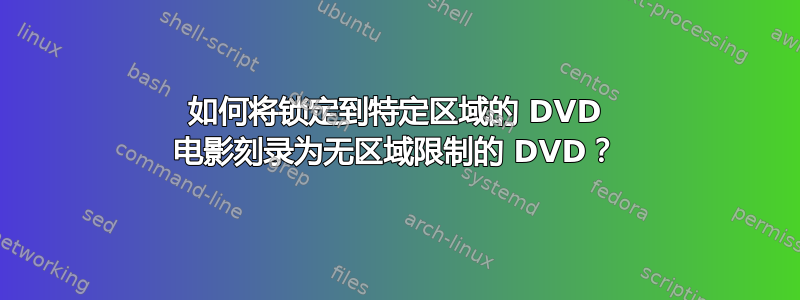 如何将锁定到特定区域的 DVD 电影刻录为无区域限制的 DVD？