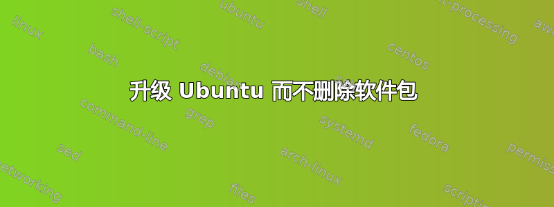 升级 Ubuntu 而不删除软件包