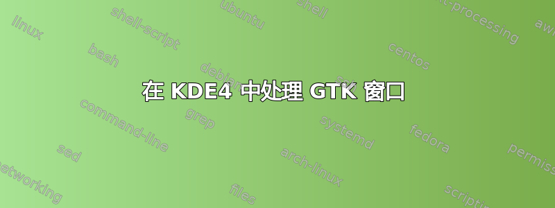 在 KDE4 中处理 GTK 窗口