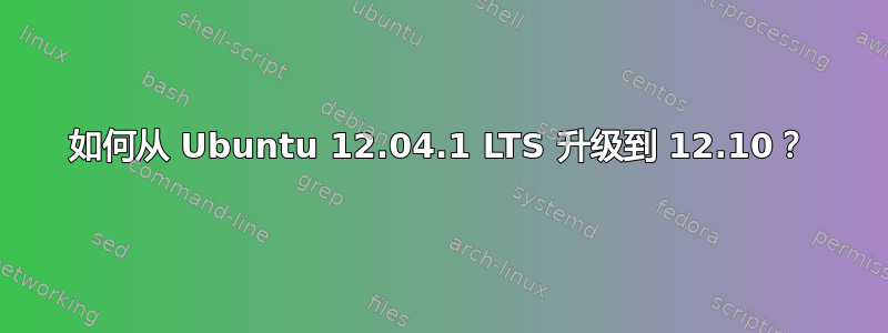 如何从 Ubuntu 12.04.1 LTS 升级到 12.10？