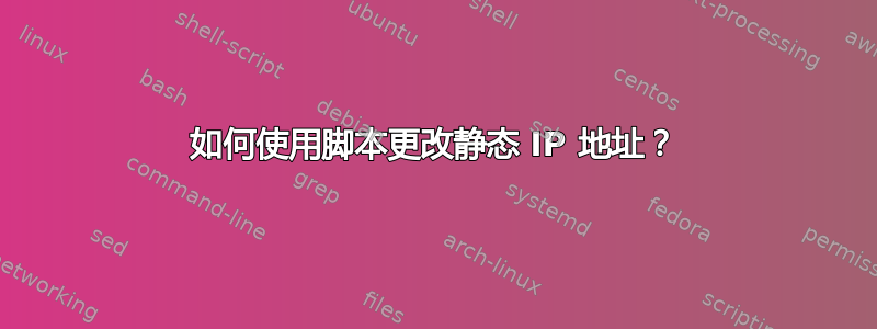 如何使用脚本更改静态 IP 地址？