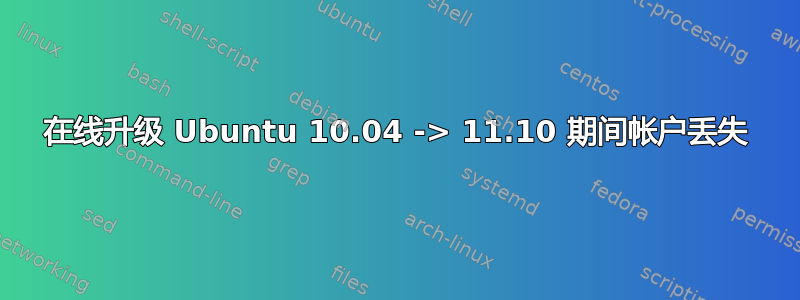 在线升级 Ubuntu 10.04 -> 11.10 期间帐户丢失