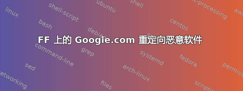 FF 上的 Google.com 重定向恶意软件