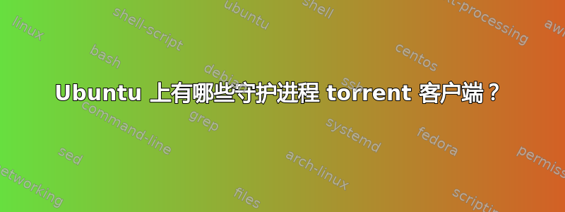 Ubuntu 上有哪些守护进程 torrent 客户端？