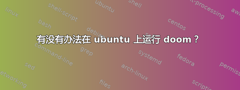 有没有办法在 ubuntu 上运行 doom？