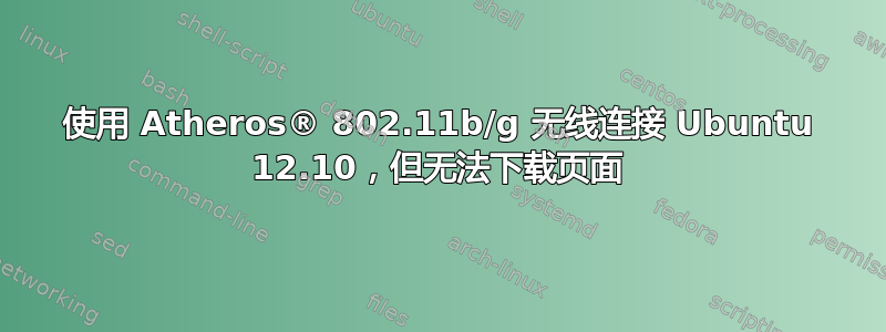 使用 Atheros® 802.11b/g 无线连接 Ubuntu 12.10，但无法下载页面