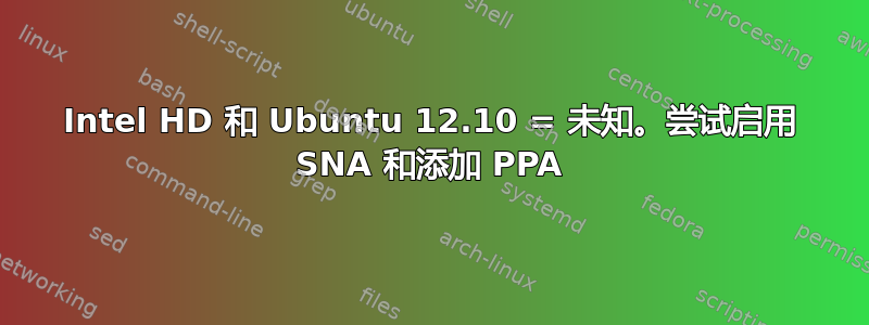 Intel HD 和 Ubuntu 12.10 = 未知。尝试启用 SNA 和添加 PPA