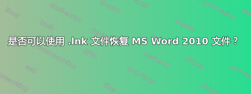 是否可以使用 .lnk 文件恢复 MS Word 2010 文件？