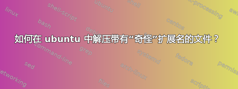 如何在 ubuntu 中解压带有“奇怪”扩展名的文件？