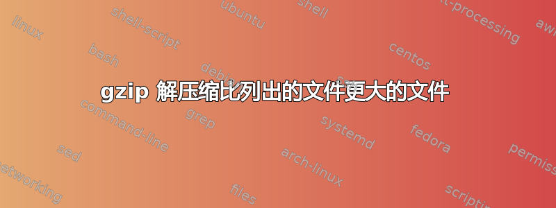 gzip 解压缩比列出的文件更大的文件