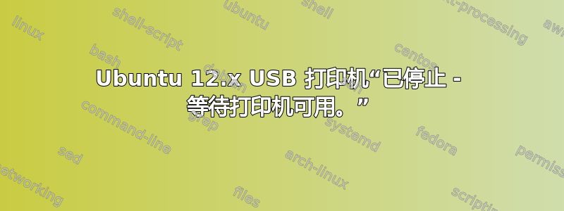 Ubuntu 12.x USB 打印机“已停止 - 等待打印机可用。”