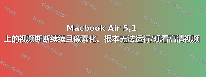 Macbook Air 5,1 上的视频断断续续且像素化。根本无法运行/观看高清视频