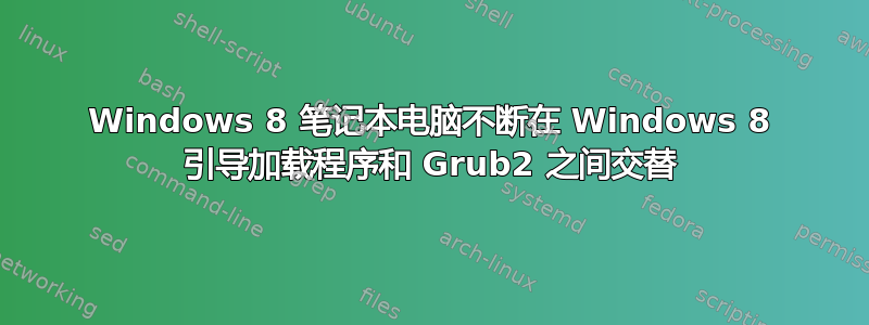 Windows 8 笔记本电脑不断在 Windows 8 引导加载程序和 Grub2 之间交替