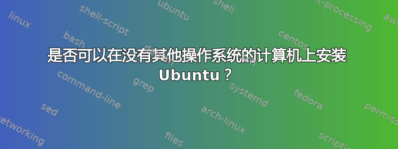 是否可以在没有其他操作系统的计算机上安装 Ubuntu？