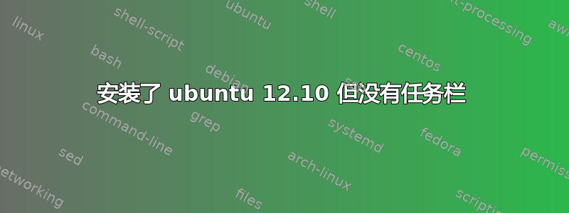 安装了 ubuntu 12.10 但没有任务栏