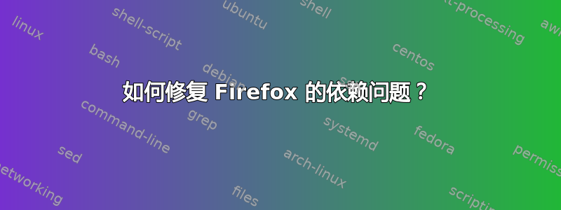 如何修复 Firefox 的依赖问题？