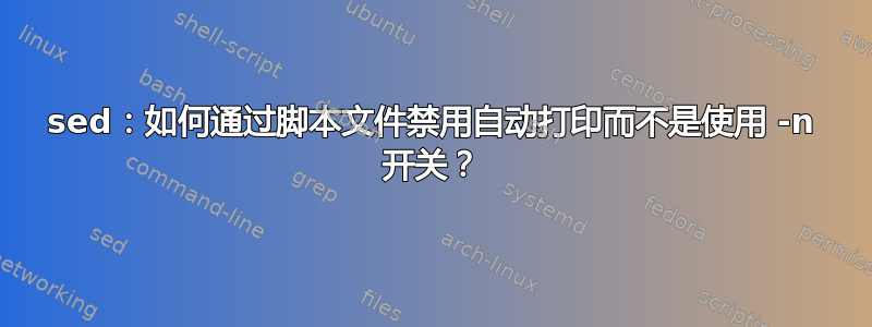 sed：如何通过脚本文件禁用自动打印而不是使用 -n 开关？