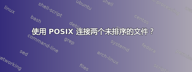 使用 POSIX 连接两个未排序的文件？ 