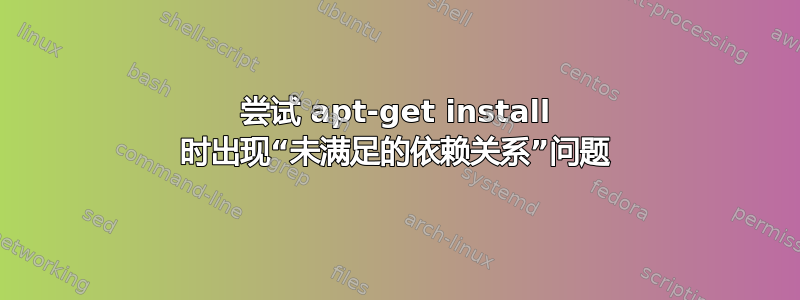 尝试 apt-get install 时出现“未满足的依赖关系”问题