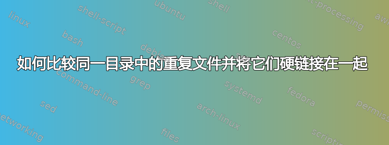 如何比较同一目录中的重复文件并将它们硬链接在一起