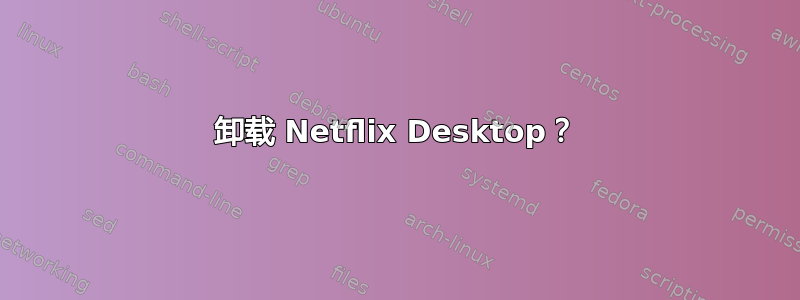 卸载 Netflix Desktop？