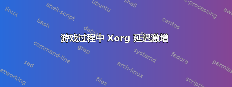 游戏过程中 Xorg 延迟激增