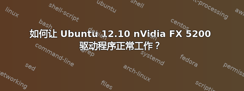 如何让 Ubuntu 12.10 nVidia FX 5200 驱动程序正常工作？