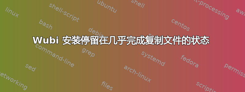 Wubi 安装停留在几乎完成复制文件的状态