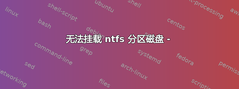 无法挂载 ntfs 分区磁盘 -